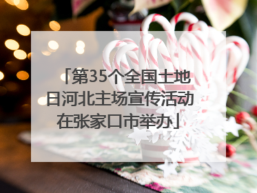 第35个全国土地日河北主场宣传活动在张家口市举办