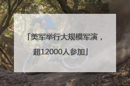 美军举行大规模军演，超12000人参加