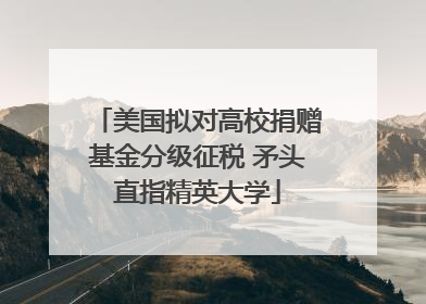 美国拟对高校捐赠基金分级征税 矛头直指精英大学