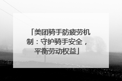 美团骑手防疲劳机制：守护骑手安全，平衡劳动权益