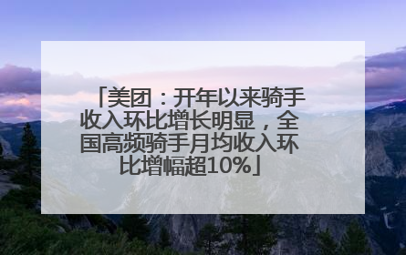 美团：开年以来骑手收入环比增长明显，全国高频骑手月均收入环比增幅超10%