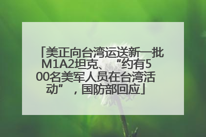 美正向台湾运送新一批M1A2坦克、“约有500名美军人员在台湾活动”，国防部回应