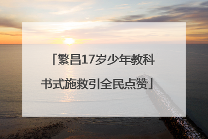 繁昌17岁少年教科书式施救引全民点赞