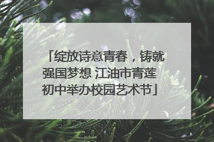 绽放诗意青春，铸就强国梦想 江油市青莲初中举办校园艺术节