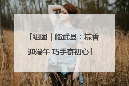 组图｜临武县：粽香迎端午 巧手寄初心