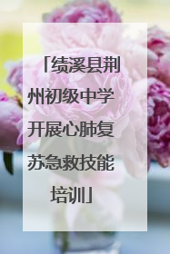 绩溪县荆州初级中学开展心肺复苏急救技能培训