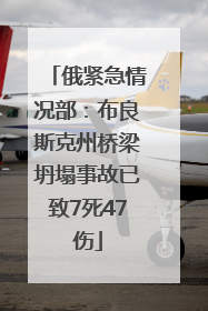 俄紧急情况部：布良斯克州桥梁坍塌事故已致7死47伤