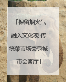 保留烟火气 融入文化魂 传统菜市场变身城市会客厅