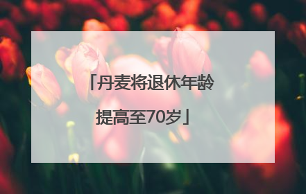 丹麦将退休年龄提高至70岁