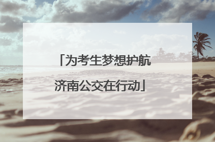 为考生梦想护航 济南公交在行动