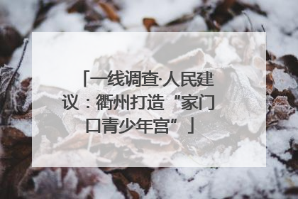 一线调查·人民建议：衢州打造“家门口青少年宫”
