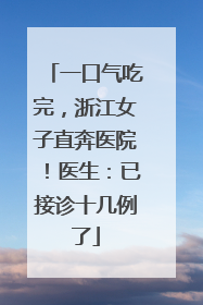 一口气吃完，浙江女子直奔医院！医生：已接诊十几例了