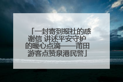 一封寄到报社的感谢信 讲述平安守护的暖心点滴——莆田游客点赞泉港民警