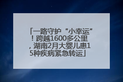 一路守护“小幸运”！跨越1600多公里，湖南2月大婴儿患15种疾病紧急转运