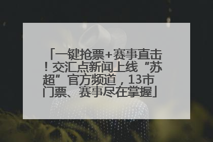 一键抢票+赛事直击！交汇点新闻上线“苏超”官方频道，13市门票、赛事尽在掌握