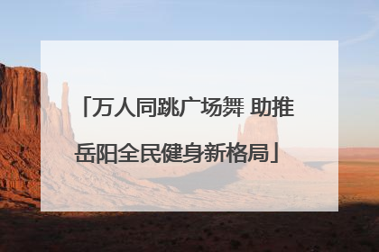 万人同跳广场舞 助推岳阳全民健身新格局
