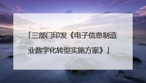 三部门印发《电子信息制造业数字化转型实施方案》