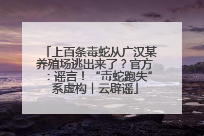 上百条毒蛇从广汉某养殖场逃出来了？官方：谣言！“毒蛇跑失”系虚构丨云辟谣