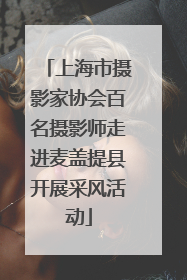 上海市摄影家协会百名摄影师走进麦盖提县开展采风活动