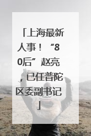 上海最新人事！“80后”赵亮，已任普陀区委副书记