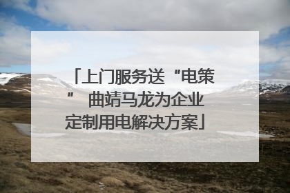 上门服务送“电策” 曲靖马龙为企业定制用电解决方案