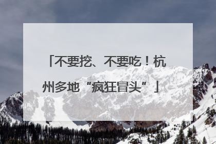 不要挖、不要吃！杭州多地“疯狂冒头”