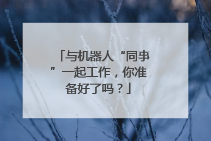 与机器人“同事”一起工作，你准备好了吗？