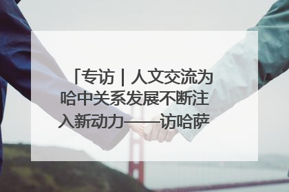 专访｜人文交流为哈中关系发展不断注入新动力——访哈萨克斯坦文化与信息部部长巴拉耶娃