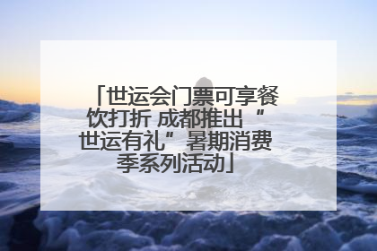世运会门票可享餐饮打折 成都推出“世运有礼”暑期消费季系列活动