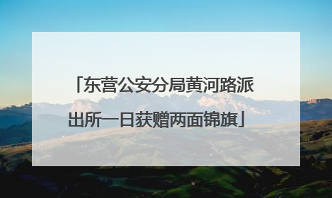东营公安分局黄河路派出所一日获赠两面锦旗