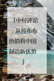 中经评论：从拉布布热销看中国制造新优势