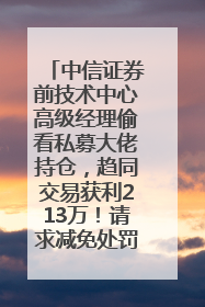 中信证券前技术中心高级经理偷看私募大佬持仓，趋同交易获利213万！请求减免处罚无效，被罚没426万