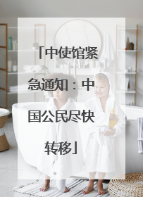 中使馆紧急通知：中国公民尽快转移