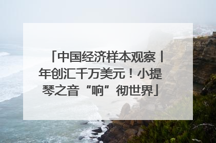 中国经济样本观察丨年创汇千万美元！小提琴之音“响”彻世界