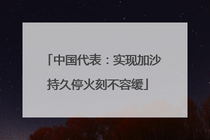 中国代表：实现加沙持久停火刻不容缓