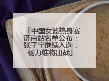 中国女篮热身赛济南站名单公布：张子宇继续入选，杨力维将出战
