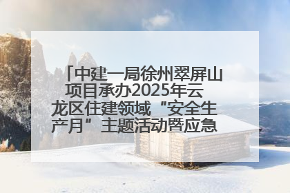 中建一局徐州翠屏山项目承办2025年云龙区住建领域“安全生产月”主题活动暨应急救援演练观摩会