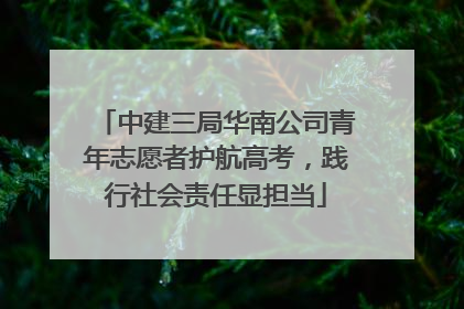 中建三局华南公司青年志愿者护航高考，践行社会责任显担当