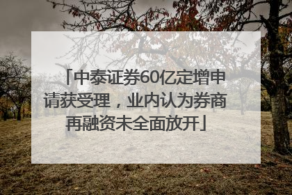 中泰证券60亿定增申请获受理，业内认为券商再融资未全面放开