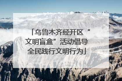乌鲁木齐经开区“文明盲盒”活动倡导全民践行文明行为