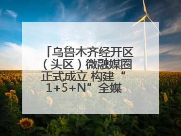 乌鲁木齐经开区（头区）微融媒圈正式成立 构建“1+5+N”全媒体传播新格局