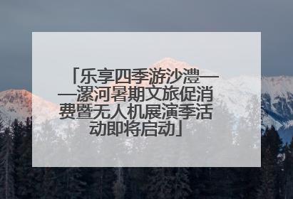 乐享四季游沙澧——漯河暑期文旅促消费暨无人机展演季活动即将启动