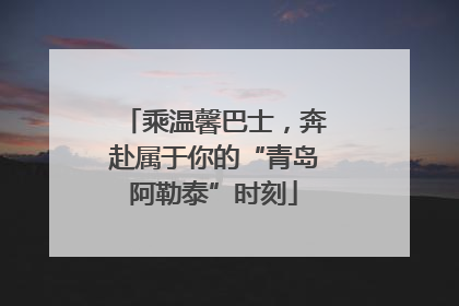 乘温馨巴士，奔赴属于你的“青岛阿勒泰”时刻