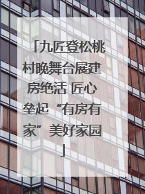 九匠登松桃村晚舞台展建房绝活 匠心垒起“有房有家”美好家园