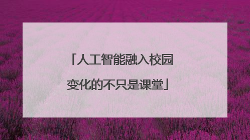 人工智能融入校园 变化的不只是课堂