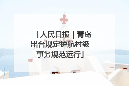 人民日报｜青岛出台规定护航村级事务规范运行