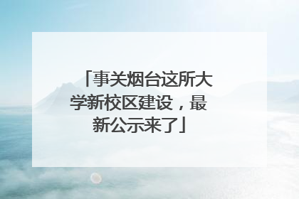 事关烟台这所大学新校区建设，最新公示来了