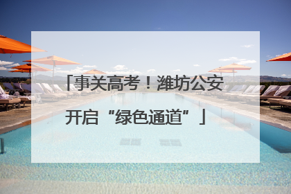 事关高考！潍坊公安开启“绿色通道”