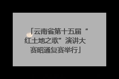 云南省第十五届“红土地之歌”演讲大赛昭通复赛举行