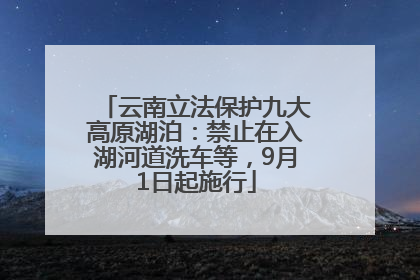 云南立法保护九大高原湖泊：禁止在入湖河道洗车等，9月1日起施行